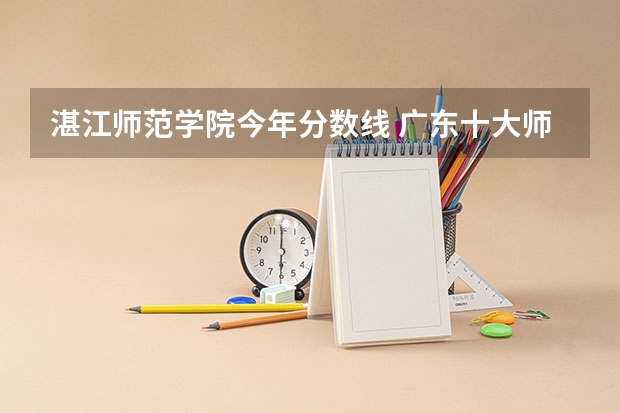 湛江师范学院今年分数线 广东十大师范大学排名