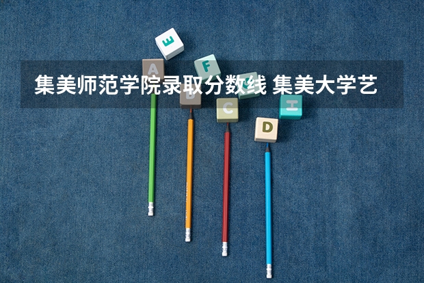 集美师范学院录取分数线 集美大学艺术学院近两年录取线。