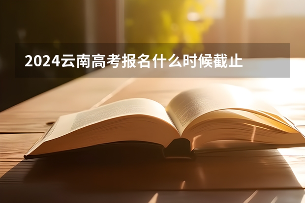 2024云南高考报名什么时候截止