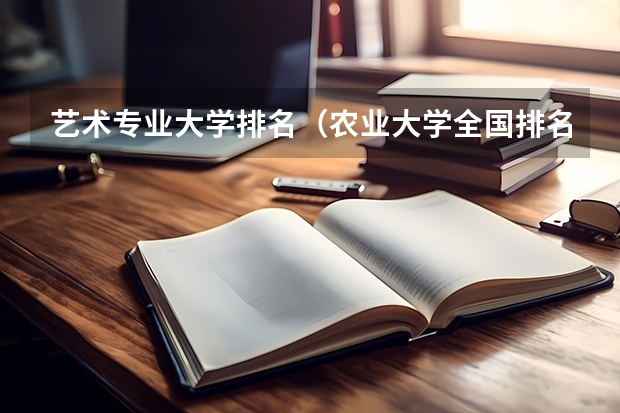 艺术专业大学排名（农业大学全国排名是985还是211）