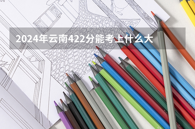 2024年云南422分能考上什么大学?