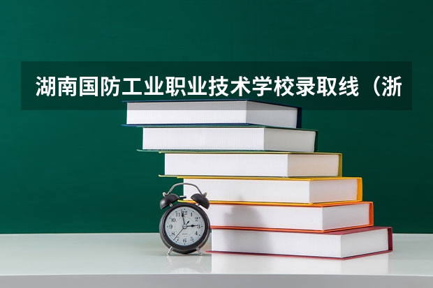 湖南国防工业职业技术学校录取线(浙江高考第一批各大学录取分数线)