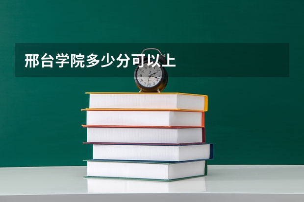 邢台学院多少分可以上