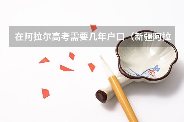 在阿拉尔高考需要几年户口（新疆阿拉尔团场（十三团）的学生可以去库尔勒华山中学复读复读？高考能报上名？希望热心的朋友能帮助一下）