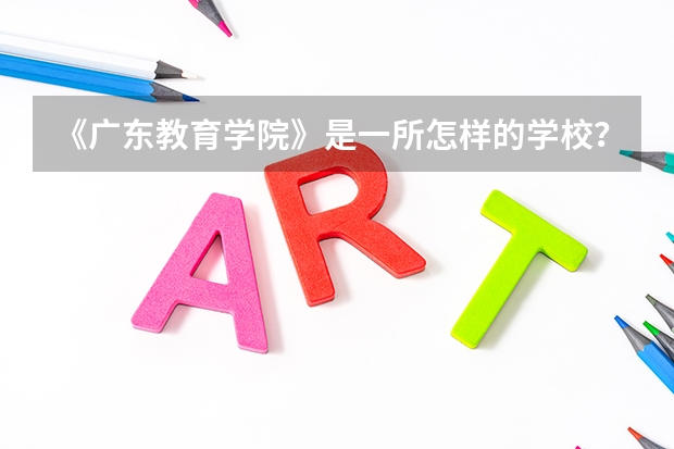 《广东教育学院》是一所怎样的学校？学风和教学质量怎样？没有达到分数线的可以去读吗？知道内情的才答！