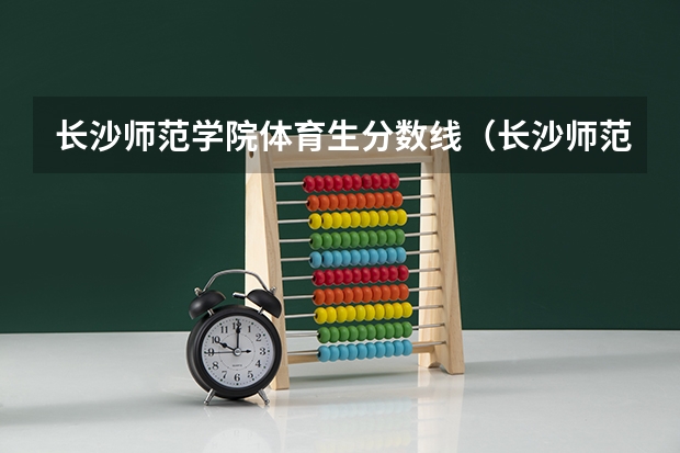 长沙师范学院体育生分数线（长沙师范大学生分数线）