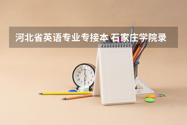 河北省英语专业专接本 石家庄学院录取分数线