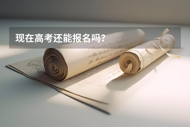 现在高考还能报名吗?