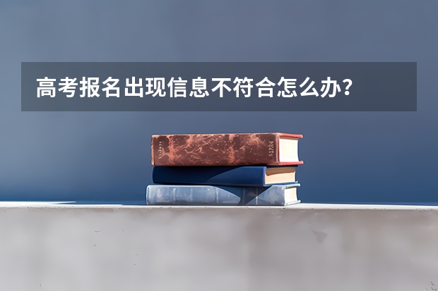 高考报名出现信息不符合怎么办？