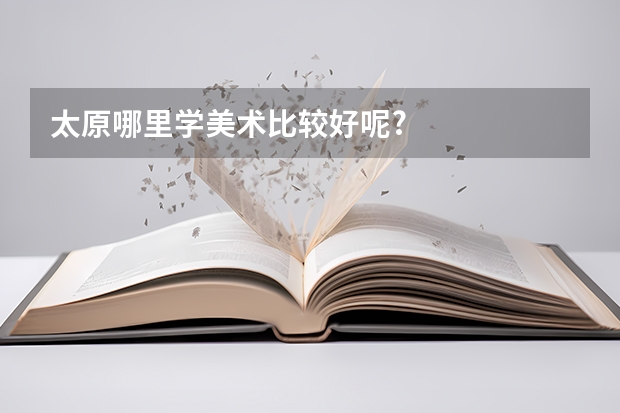 太原哪里学美术比较好呢?