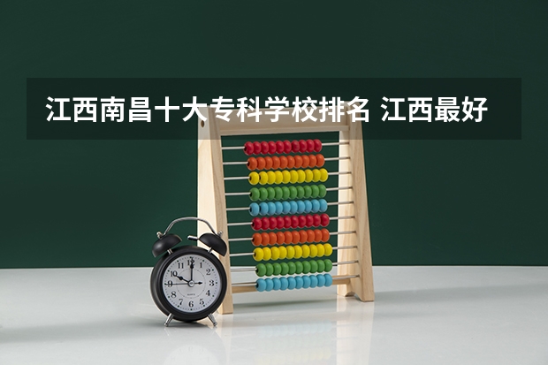 江西南昌十大专科学校排名 江西最好的十大专科学校排名