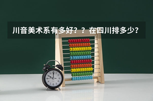 川音美术系有多好？？在四川排多少？川美在中国排第机？？？