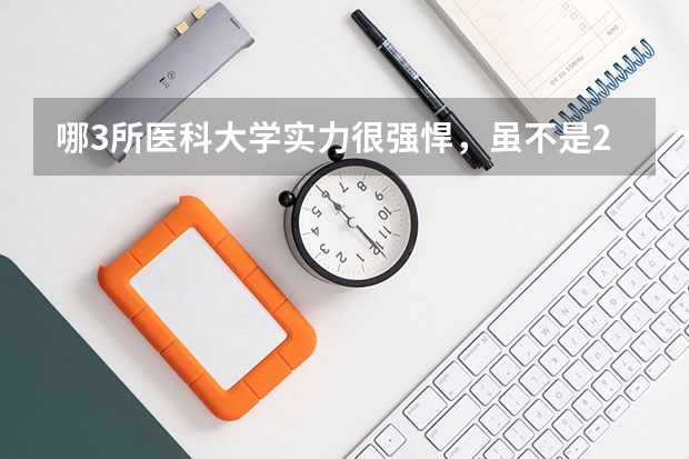 哪3所医科大学实力很强悍，虽不是211，但医学却不输985大学？（军医大学排名及分数线）