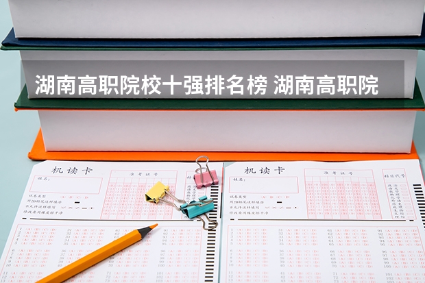 湖南高职院校十强排名榜 湖南高职院校排名