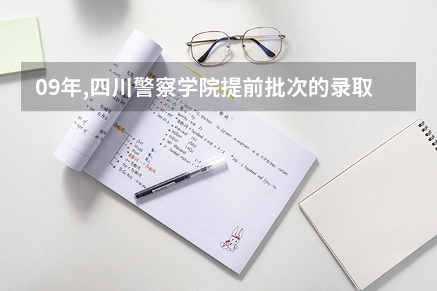 09年,四川警察学院提前批次的录取在什么时候进行?什么时候可以知道结果!