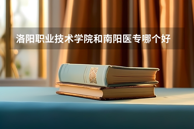 洛阳职业技术学院和南阳医专哪个好