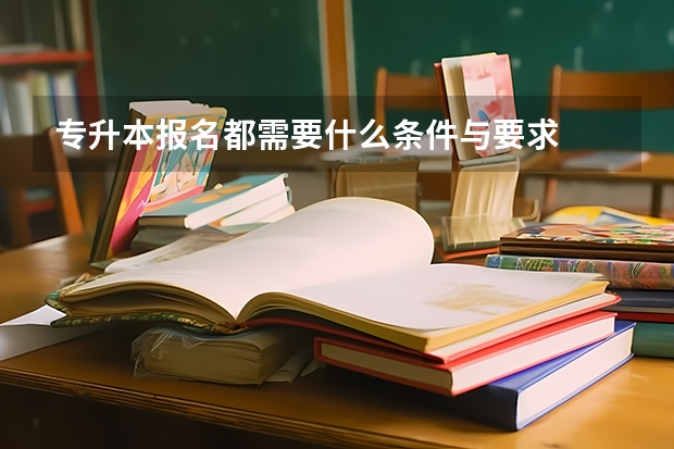 专升本报名都需要什么条件与要求