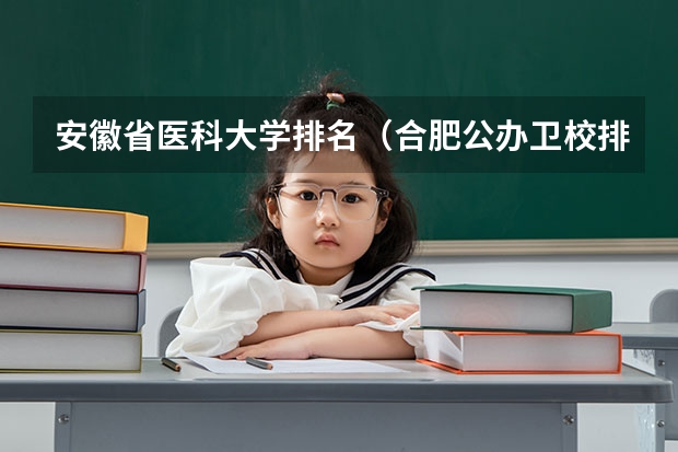 安徽省医科大学排名（合肥公办卫校排名）