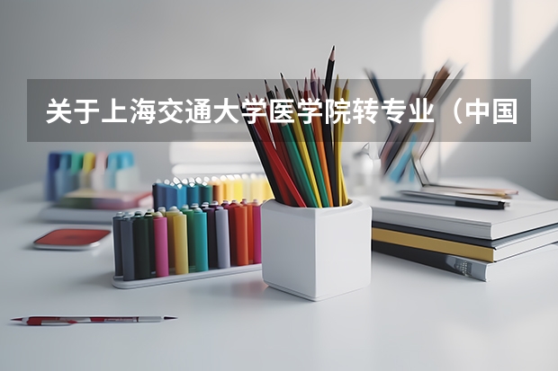 关于上海交通大学医学院转专业（中国前5医科专业的大学）