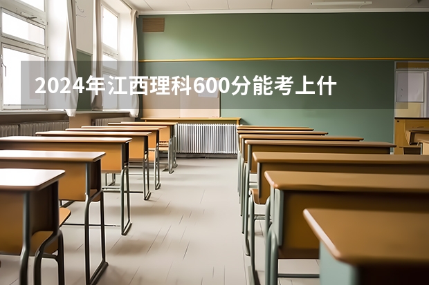 2024年江西理科600分能考上什么大学？
