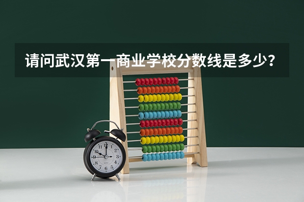 请问武汉第一商业学校分数线是多少？