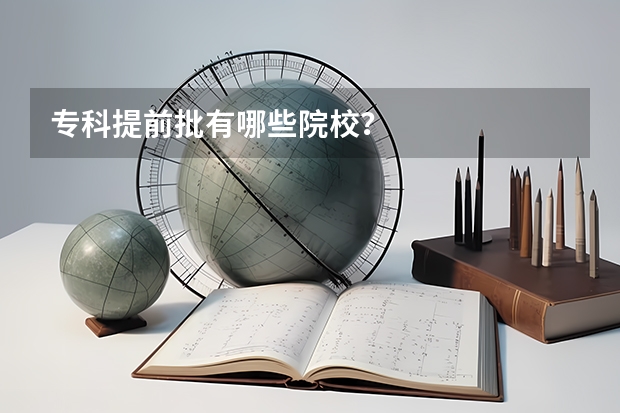 专科提前批有哪些院校？