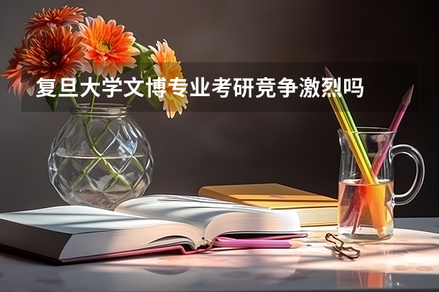 复旦大学文博专业考研竞争激烈吗