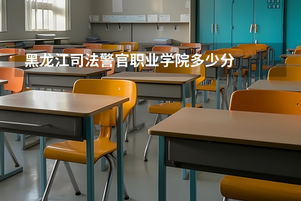 黑龙江司法警官职业学院多少分