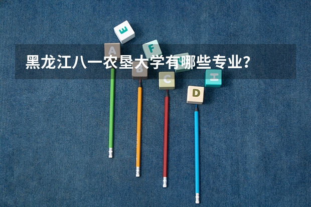 黑龙江八一农垦大学有哪些专业？