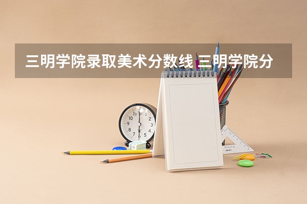 三明学院录取美术分数线 三明学院分数线