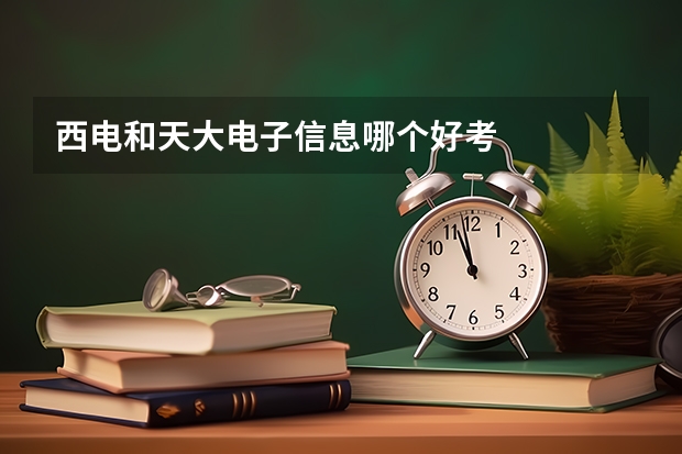 西电和天大电子信息哪个好考