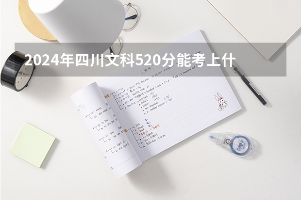 2024年四川文科520分能考上什么大学?