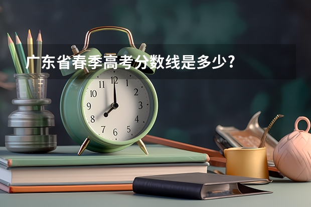 广东省春季高考分数线是多少?