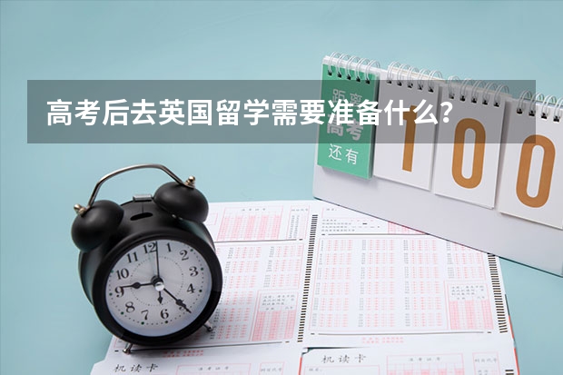 高考后去英国留学需要准备什么？