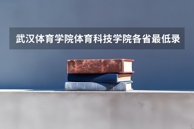 武汉体育学院体育科技学院各省最低录取分数线及位次 武汉体育学院分数线