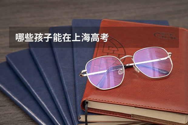 哪些孩子能在上海高考
