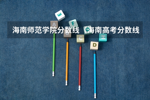 海南师范学院分数线（海南高考分数线一览表）