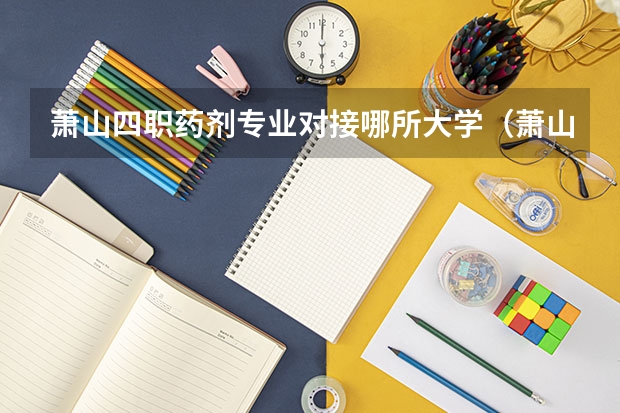 萧山四职药剂专业对接哪所大学（萧山四职药剂专业对接哪所大学）