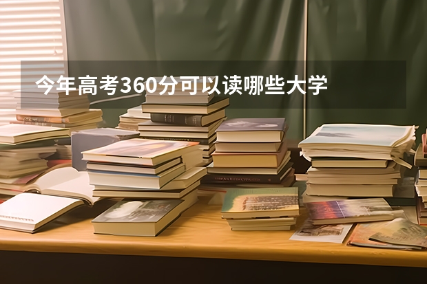 今年高考360分可以读哪些大学