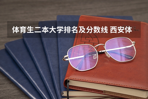 体育生二本大学排名及分数线 西安体育学院体育生录取分数线