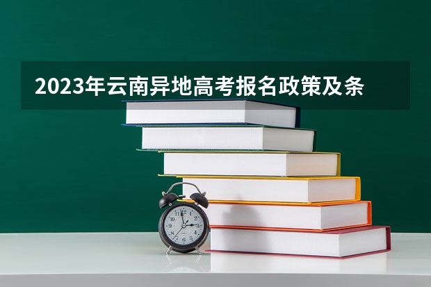 2023年云南异地高考报名政策及条件 外地人在云南高考的政策