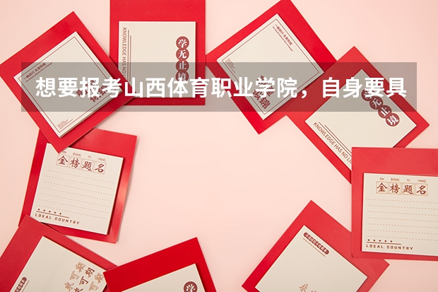 想要报考山西体育职业学院，自身要具备什么条件？