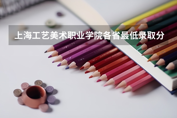 上海工艺美术职业学院各省最低录取分数线及位次 江西三校生专科学校排名及分数线