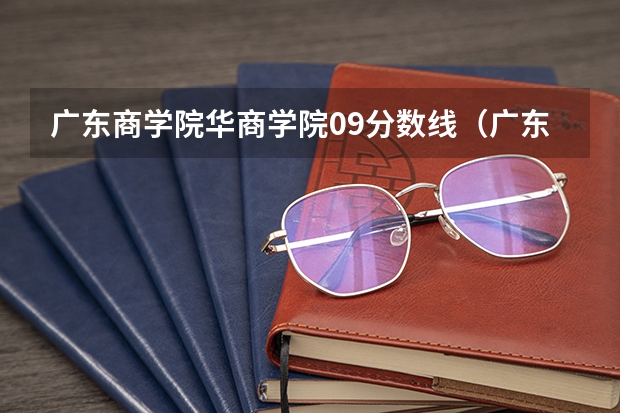 广东商学院华商学院09分数线（广东华商技工学校分数线）