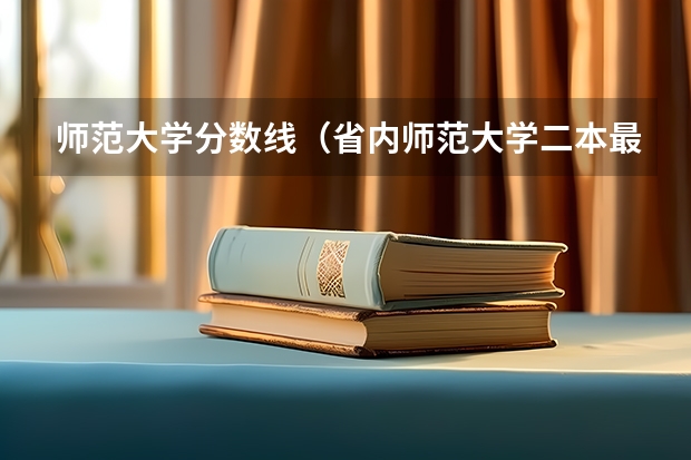 师范大学分数线（省内师范大学二本最低分数线）