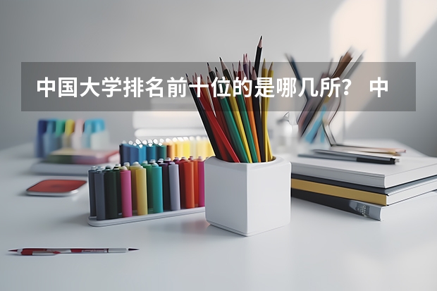 中国大学排名前十位的是哪几所？ 中国最好的大学排名