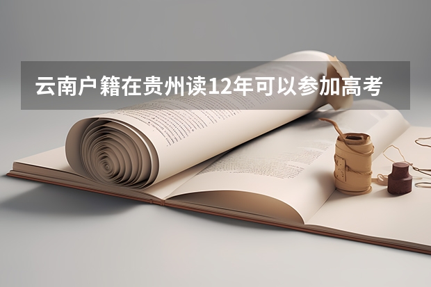 云南户籍在贵州读12年可以参加高考吗