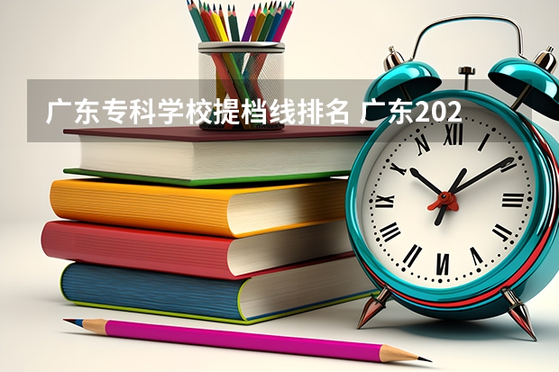 广东专科学校提档线排名 广东2022各大学投档线及位次
