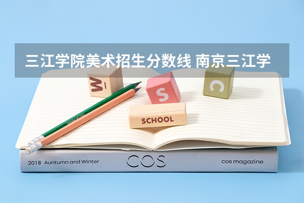 三江学院美术招生分数线 南京三江学院江苏招生专业和分数线