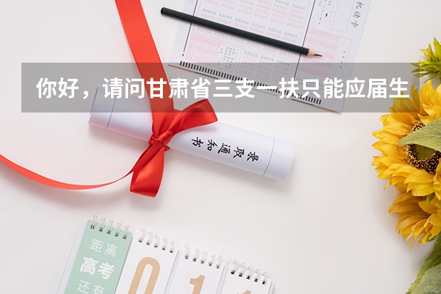 你好，请问甘肃省三支一扶只能应届生报考吗